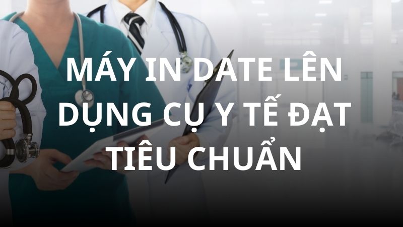 may-in-date-len-dung-cu-y-te-dat-tieu-chuan